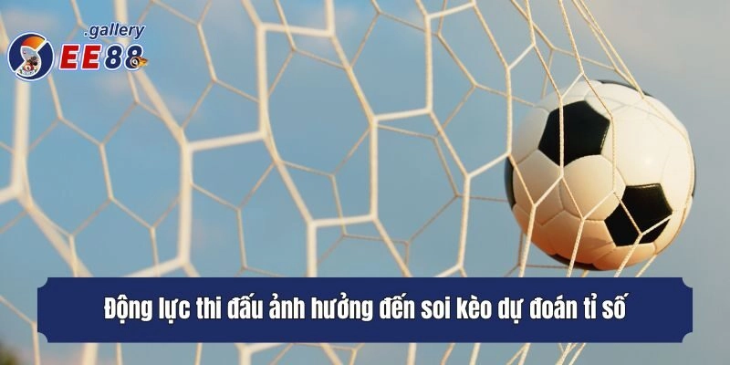Động lực thi đấu ảnh hưởng đến soi kèo dự đoán tỉ số