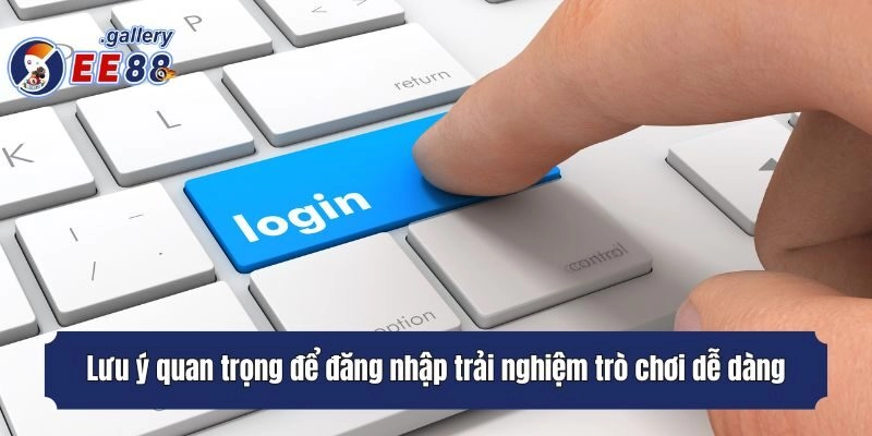 Lưu ý quan trọng để có thể vào hệ thống trải nghiệm trò chơi dễ dàng