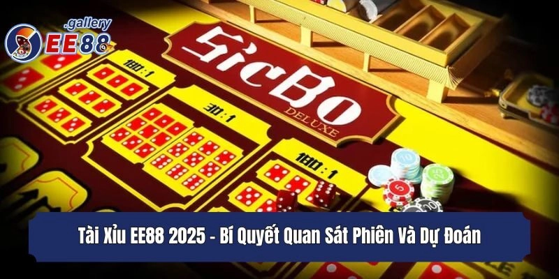 Tài Xỉu EE88 2025 - Bí Quyết Quan Sát Phiên Và Dự Đoán